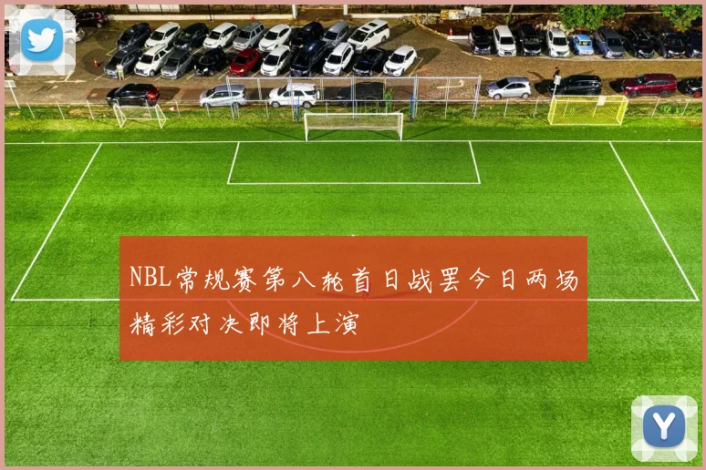 NBL常规赛第八轮首日战罢今日两场精彩对决即将上演