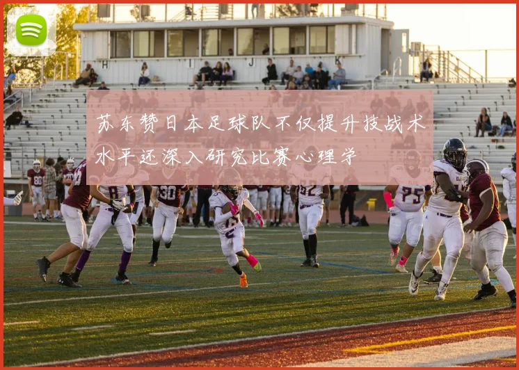 苏东赞日本足球队不仅提升技战术水平还深入研究比赛心理学