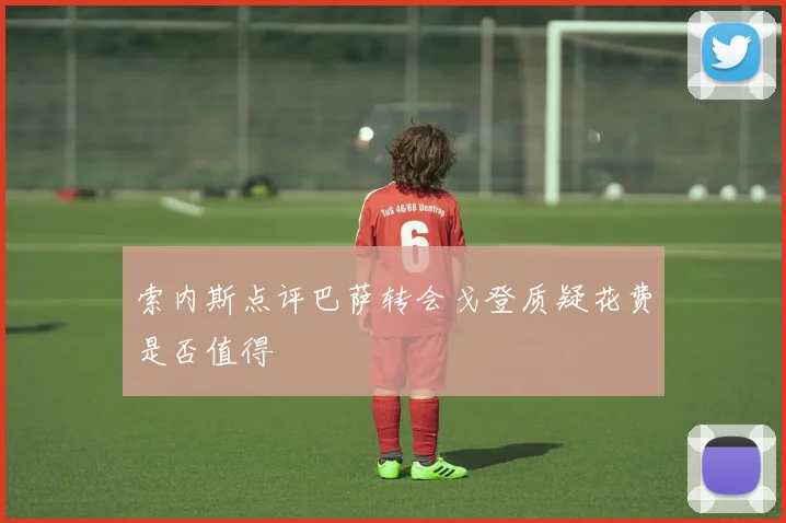 索内斯点评巴萨转会戈登质疑花费是否值得