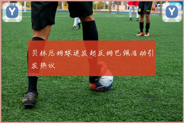 贝林厄姆球迷发起反姆巴佩活动引发热议