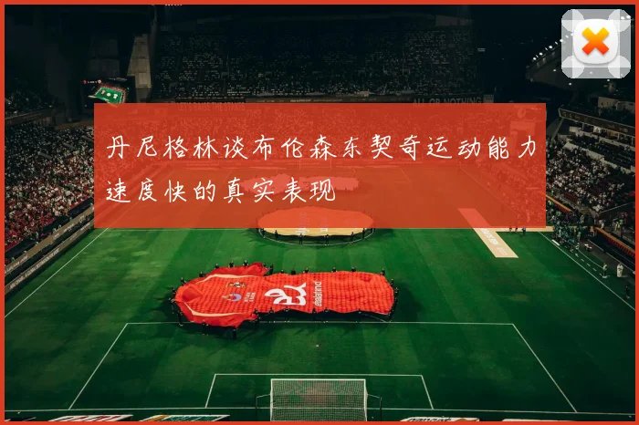 丹尼格林谈布伦森东契奇运动能力速度快的真实表现