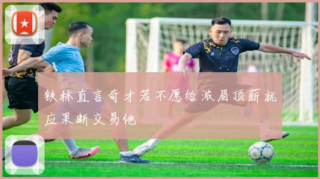 铁林直言奇才若不愿给浓眉顶薪就应果断交易他