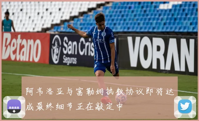 阿韦洛亚与富勒姆执教协议即将达成最终细节正在敲定中