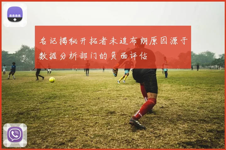 名记揭秘开拓者未追布朗原因源于数据分析部门的负面评估