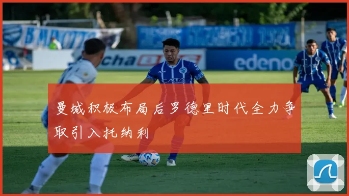 曼城积极布局后罗德里时代全力争取引入托纳利