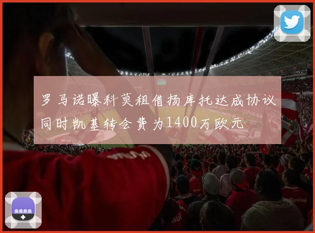 罗马诺曝科莫租借扬库托达成协议同时凯基转会费为1400万欧元