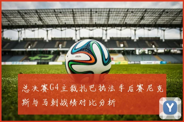 总决赛G4主裁扎巴执法季后赛尼克斯与马刺战绩对比分析